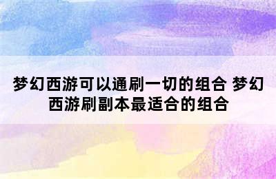 梦幻西游可以通刷一切的组合 梦幻西游刷副本最适合的组合